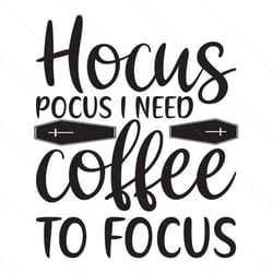 hocus pocus i need coffee to focus svg, halloween svg, hocus pocus svg