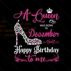a queen was born in december happy birthday svg, birthday svg, december birthday, december queen svg, queen birthday svg