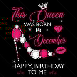 this queen was born in december happy birthday to me svg, birthday svg, birthday queen svg, birthday girl svg, born in d