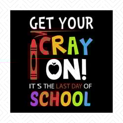 get your cray on it's the last day of school cricut svg png, eps, dxf