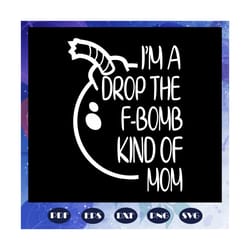i am a drop the fbomb kind of mom svg, mothers day svg, mothers day gift, gift for mom, gigi, mommy, nana svg, mom life