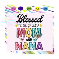 blessed to be called mom and nana svg, mothers day svg, mothers day gift, gigi svg, gift for gigi, nana life svg, grandm