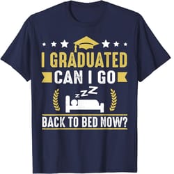 i graduated can i go back to bed now high school graduate t-shirt