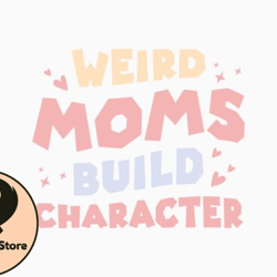 weird moms build character mothers day design 234