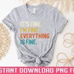 its fine im fine everything is fine png files for sublimation