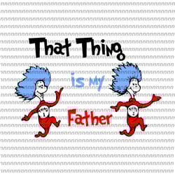 that thing is my father svg, dr seuss svg, thing svg, cat in the hat svg, thing 1 thing 2 thing 3