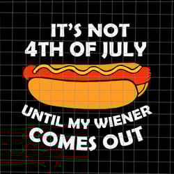 it's not 4th of july until my wiener comes out svg, funny hotdog svg, hot dog 4th of july svg, 4th of july svg
