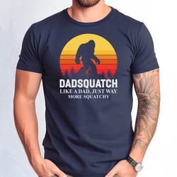 dadsquatch like a dad tshirt, just way more squatchy shirt, bigfoot squatch shirt, fathers day papa squatch tee