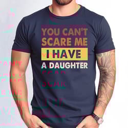 you cant scare me i have a daughters tee, i have a daughters shirt, funny dad tee, fathers day gift tshirt, father daugh