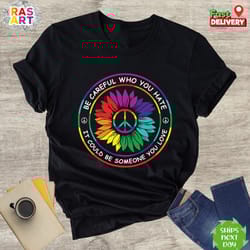 be careful who you hate it could be someone you love shirt, gay pride shirt, lgbtq shirt, rainbow pride shirt, equality