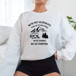 were not alcoholics they go to meetings, were drunks we go camping, camping sweatshirt funny camper sweatshirt, funny ca