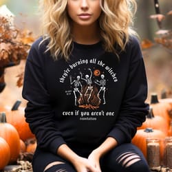 they're burning all the witches even if you aren't one sweatshirt, halloween skeleton sweatshirt, skeleton sweater, than