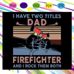 i have two titles dad firefighter and i rock them both svg