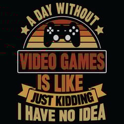 a day without video games is like just kidding i have no idea svg