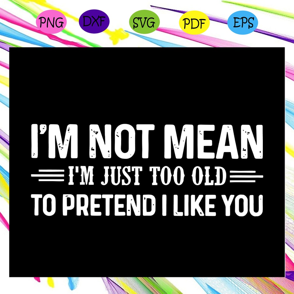I-m-not-mean-I-m-just-too-old-to-pretend-I-like-you-svg-FD29072020.jpg