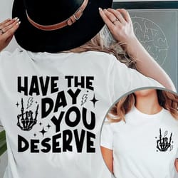 have the day you deserve t-shirt, inspirational shirt, positive vibes shirt, motivational tee, trendy and eye catching,