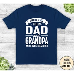 i have two titles dad and grandpa and i rock them both - unisex shirt - grandpa shirt - grandpa gift - new grandpa gift