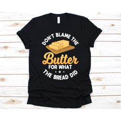 Don't Blame The Butter For What The Bread Did Shirt, Ketogenic Diet, Keto Diet, Keto, Ketone, Low-Carb Diet, Fats, Weigh