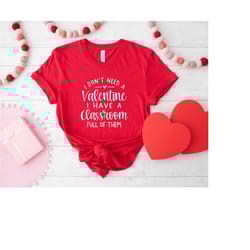 i don't need a valentine i have a classroom full of them, teacher valentine's day shirt, teacher gifts, teacher quotes,