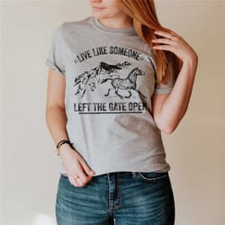 live like someone left the gate open, horse gifts, horse shirt, horse shirt for women, gift for horse lover, horse shir