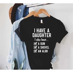 i have a daughter shirt, i also have a gun a shovel an alibi shirt, father shirt, fathers day shirt, gift for father, fa