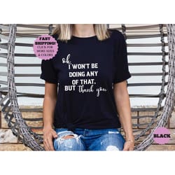 ok, i won't be doing any of that but thank you shirt, funny quotes shirt, tv show themed shirt, schitts creek shirt, fun