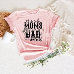 good moms say bad words shirt, mom life shirt, funny mom shirt, mother's day shirt, gift for mom