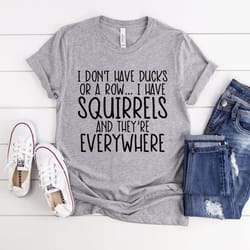i don't have ducks or a row i have squirrels shirt, funny animal shirt, sarcastic shirt, funny shirt, animal lower tee
