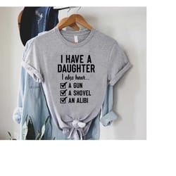 i have a daughter shirt,gift for father,i also have a gun a shovel an alibi shirt,funny shirt men,fathers day shirt,funn