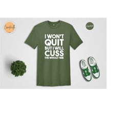 i won't quit but i will cuss the whole time shirt, cursing t-shirt, cussing tee, funny saying shirt, procastinator t-shi