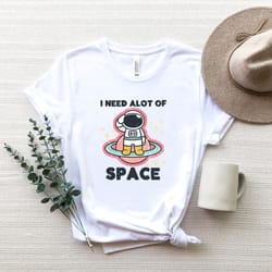 i need a lot of space shirt, funny space shirt, solar system astronomy tshirt, space geeks gifts ,astronauts lovers birt
