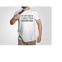 you can't scare me i have two daughters shirt,funny shirt men, you can't scare me i have a daughter shirt, fathers day s