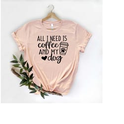 all i need is coffee and my dog shirt, dog mom shirt, dog lover shirt, coffee lover, coffee and dog shirt