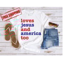 loves jesus and america too shirt, 4th of july shirt, july 4th shirt, america shirt, independence day shirt, patriotic c