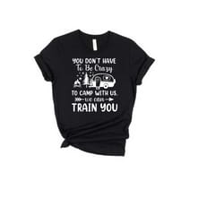 you don't have to be crazy to camp with us we can train you shirt, funny camping shirt, adventure shirt, camping shirt,