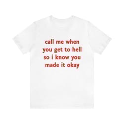 call me when you get to hell so i know you made it okay - funny shirts, y2k, go to hell, parody shirt, ironic tee, funny