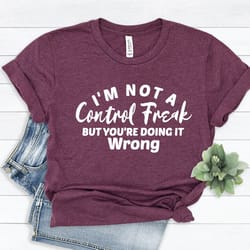 i'm not a control freak but you're doing it wrong, control freak shirt, mom shirt, funny tee, sarcastic shirt