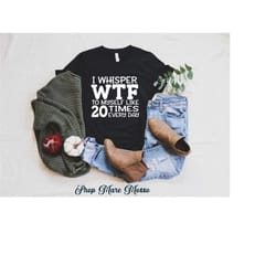 i whisper wtf to myself at least 20 times a day shirt, sarcastic shirt, funny saying shirt, funny unisex t-shirt, gift f