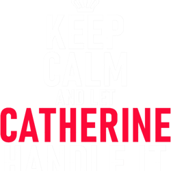 keep calm and let catherine handle it