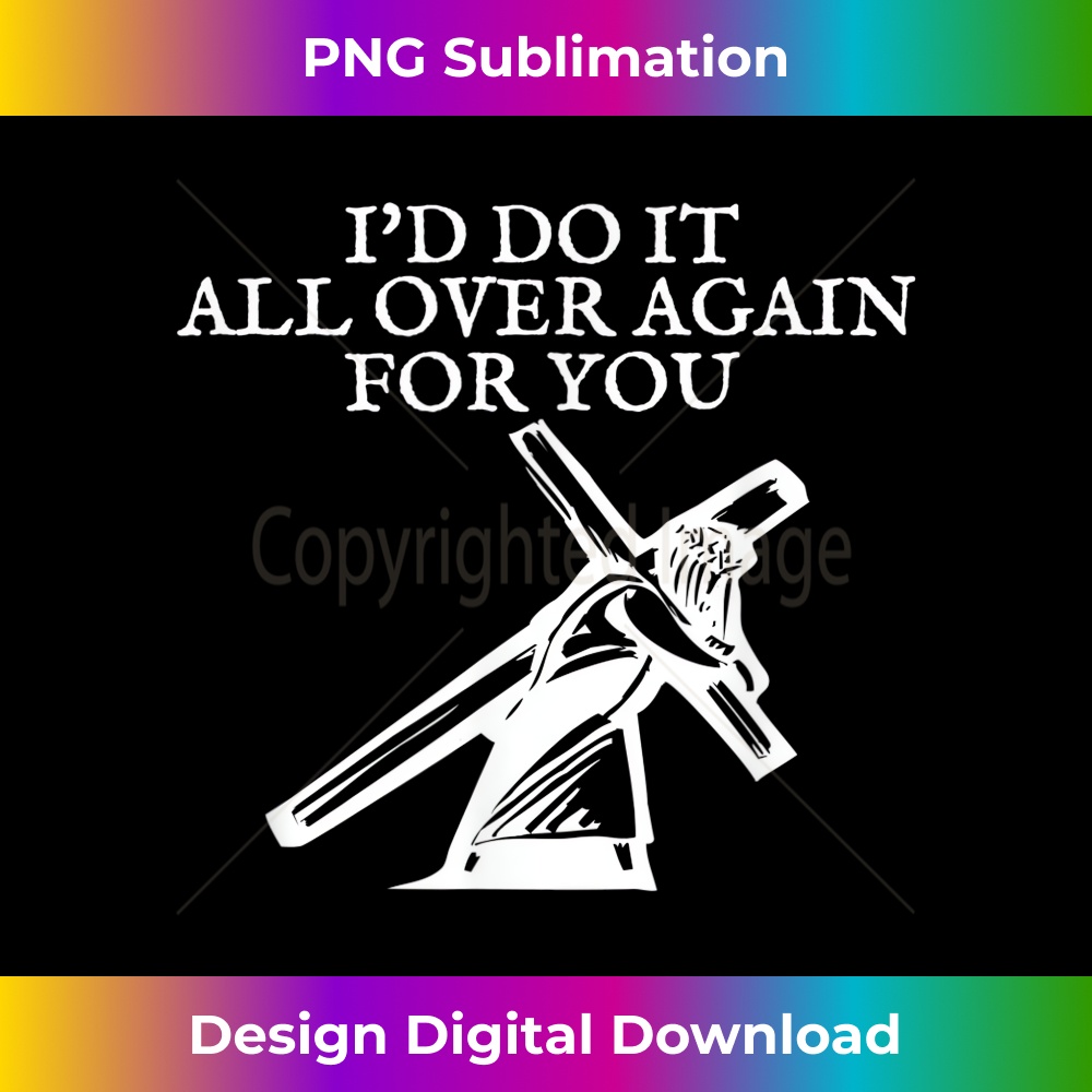 I'd Do It All Over Again For You Jesus Carrying Cross - Signature Sublimation PNG File