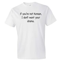 if you're not korean. i don't want your drama shirt. funny korean shirt. korean t-shirt korean drama shirt korean drama