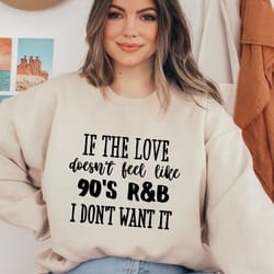 if the love doesn't feel like 90's r&b i don't want it sweatshirt, music lover sweater, funny music hoodie, sarcastic so