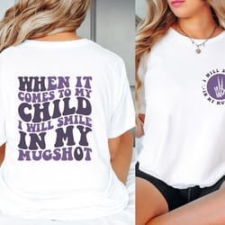 when it comes to my child i will smile in my mugshot shirt, funny mom shirt, sarcastic mom tee, back and front mom shirt