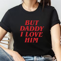but daddy i love him shirt, love is love shirt, valentines day gift, lover gift tee