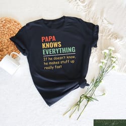 papa knows everything shirt, if he doesn't know he makes staff up really fast, funny father's day shirt, dad birthday gi
