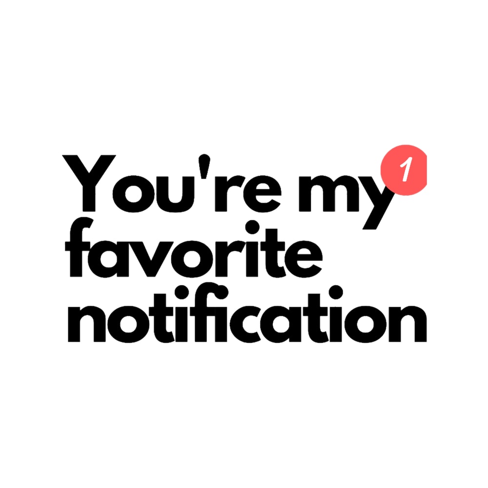 You are my favorite notification..png