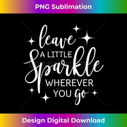 leave a little sparkle wherever you go - timeless png sublimation download - striking & memorable impressions