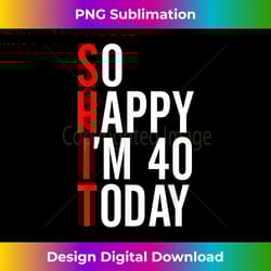 so happy i'm 40 today funny 40th birthday jokes 40 birthday 1 - luxe sublimation png download - craft with boldness and assurance