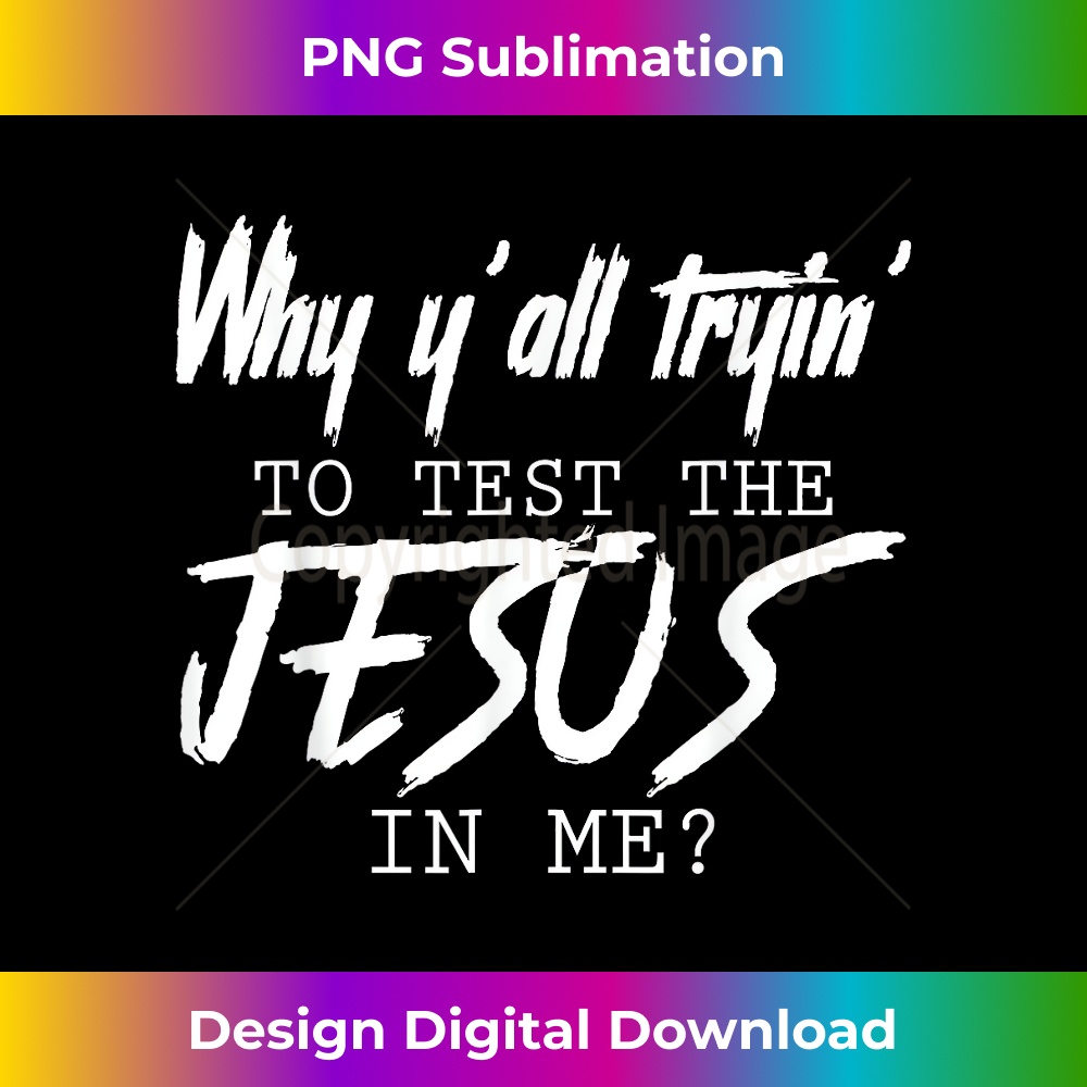 YQ-20231219-15921_Why Y'all Tryin' To Test The Jesus In Me God Christian Gifts.jpg