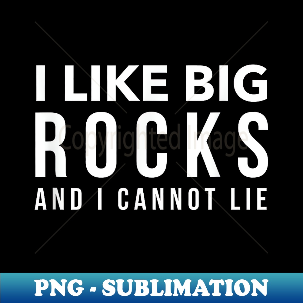 I Like Big Rocks and I Cannot Lie Funny Geology - Sublimation-Ready PNG File